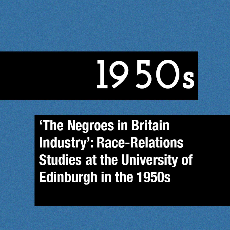 Graphic that reads: 1950s. 'The Negroes in Britain Industry': Race-Relations Studies at the University of Edinburgh in the 1950s
